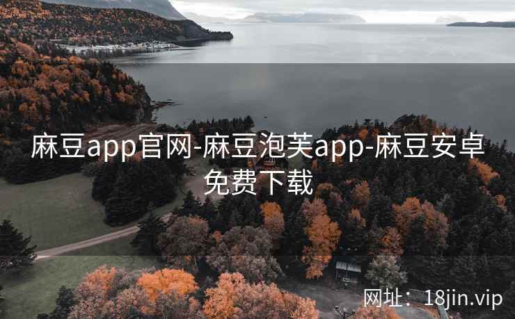 麻豆app官网-麻豆泡芙app-麻豆安卓免费下载