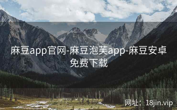 麻豆app官网-麻豆泡芙app-麻豆安卓免费下载