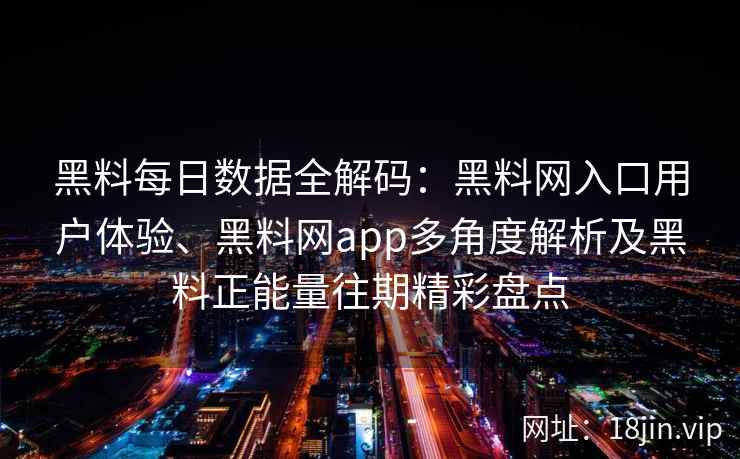黑料每日数据全解码：黑料网入口用户体验、黑料网app多角度解析及黑料正能量往期精彩盘点