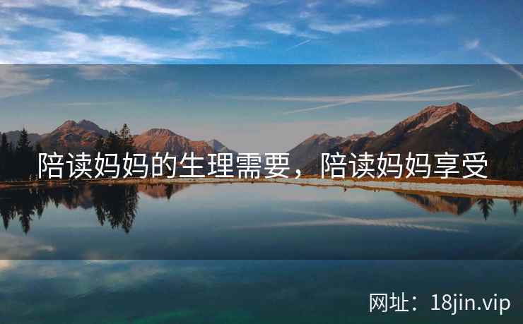 陪读妈妈的生理需要，陪读妈妈享受
