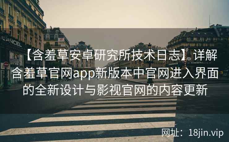 【含羞草安卓研究所技术日志】详解含羞草官网app新版本中官网进入界面的全新设计与影视官网的内容更新