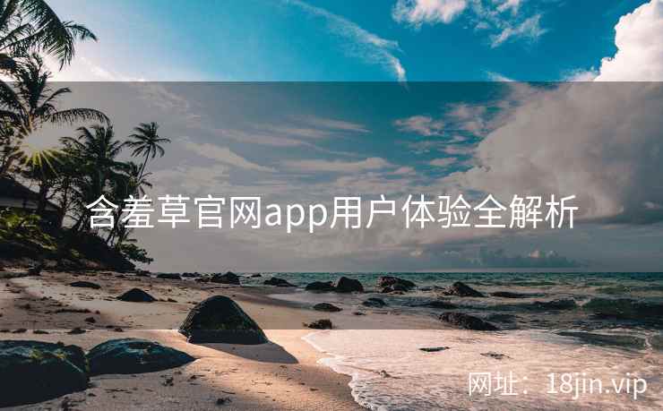 含羞草官网app用户体验全解析